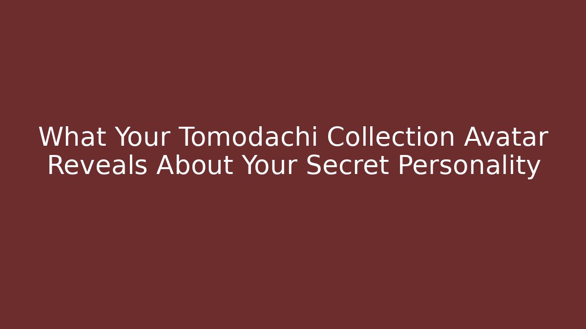 What Your Tomodachi Collection Avatar Reveals About Your Secret Personality