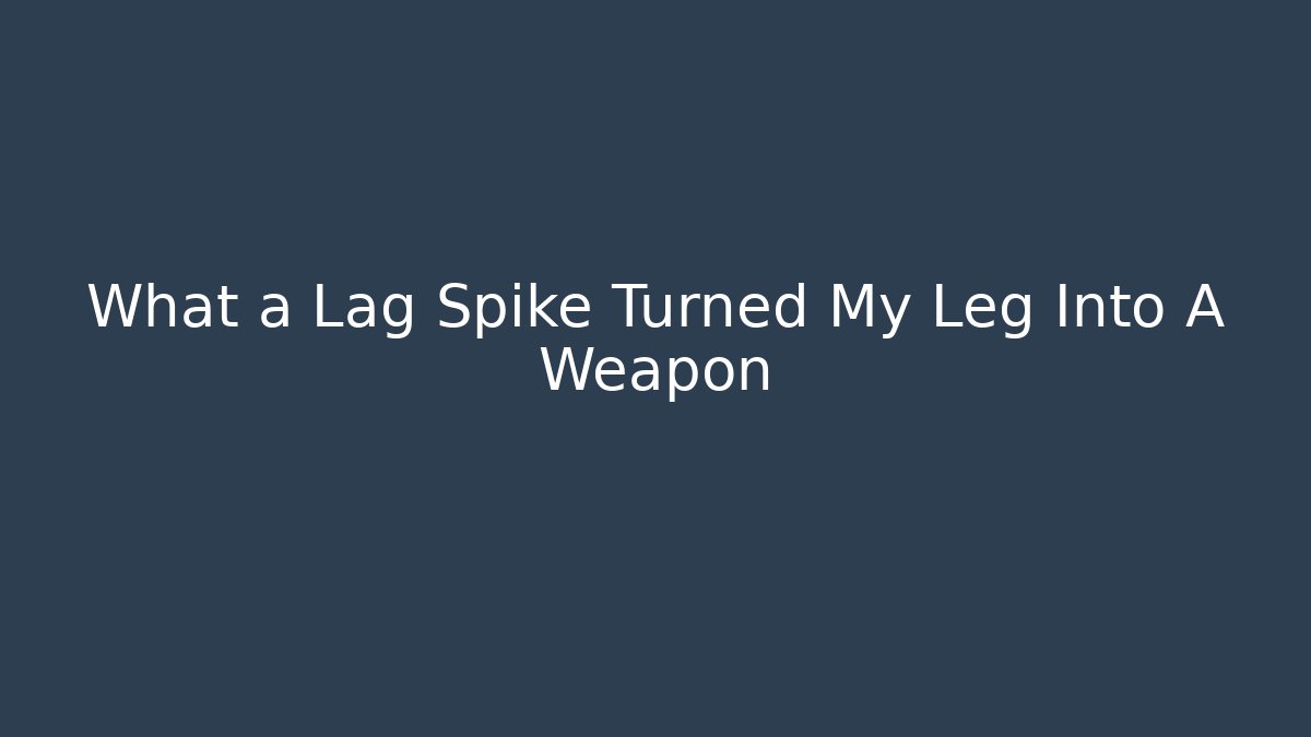 What a Lag Spike Turned My Leg Into A Weapon