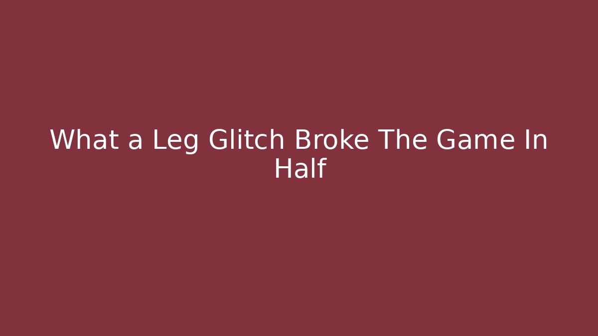 What a Leg Glitch Broke The Game In Half