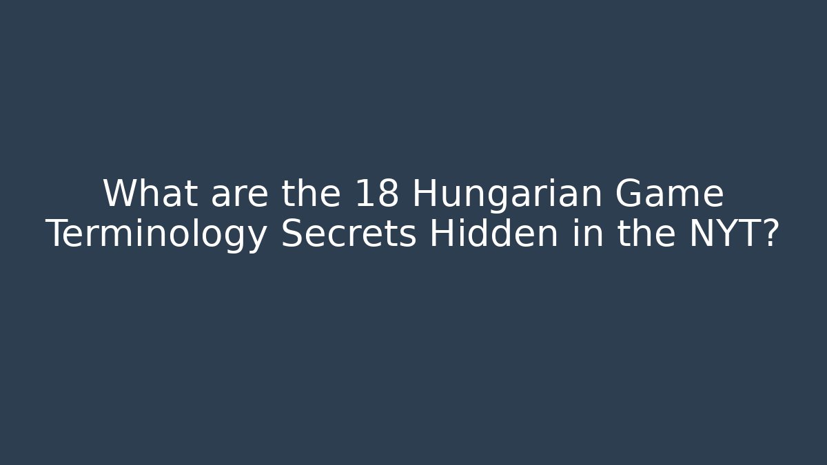What are the 18 Hungarian Game Terminology Secrets Hidden in the NYT?