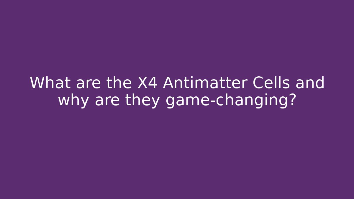 What are the X4 Antimatter Cells and why are they game-changing?