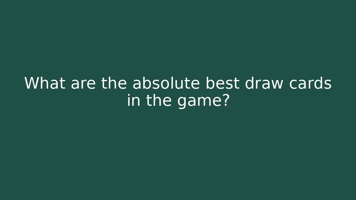 What are the absolute best draw cards in the game?