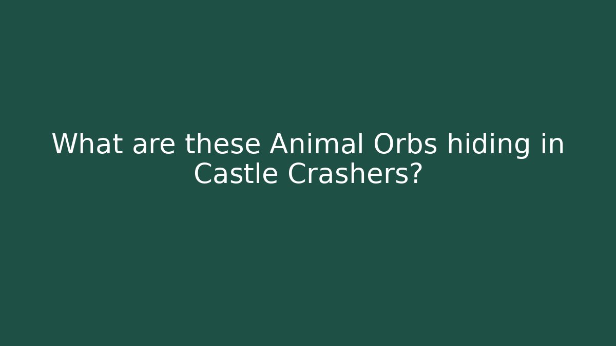 What are these Animal Orbs hiding in Castle Crashers?