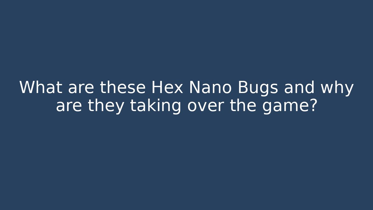 What are these Hex Nano Bugs and why are they taking over the game?