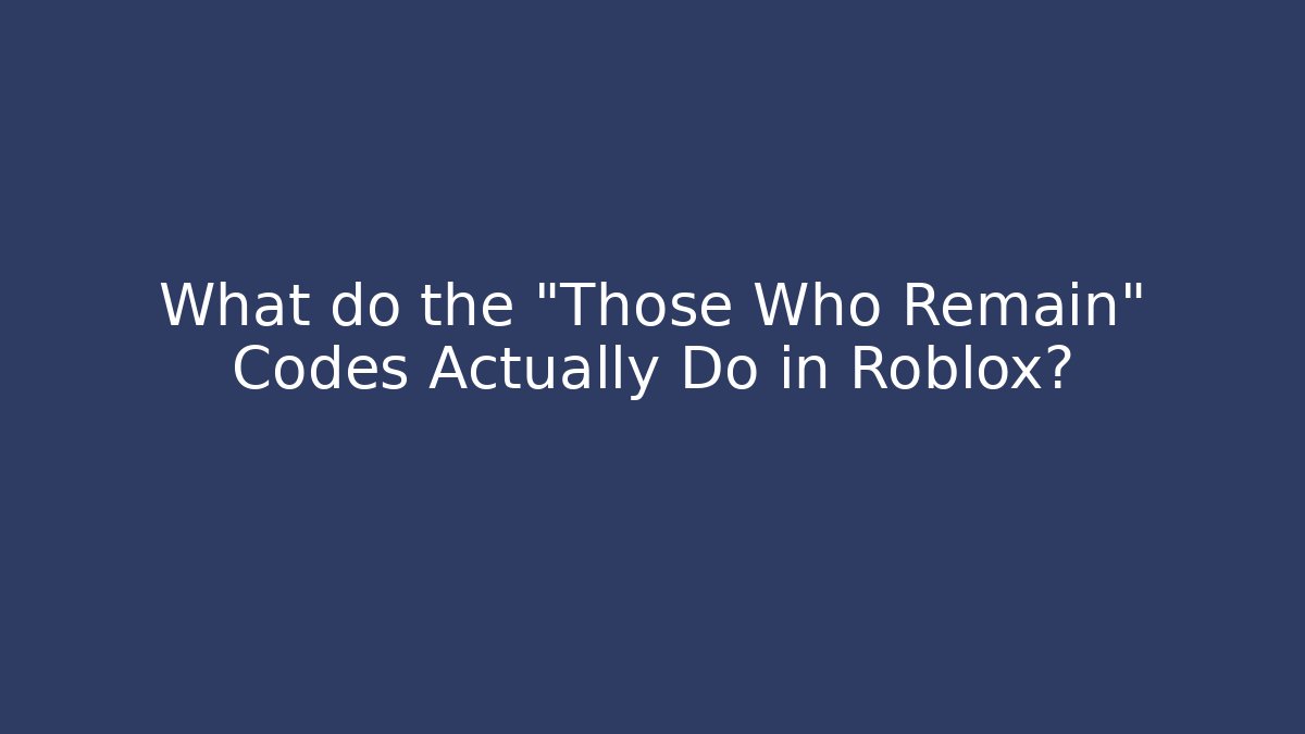 What do the "Those Who Remain" Codes Actually Do in Roblox?