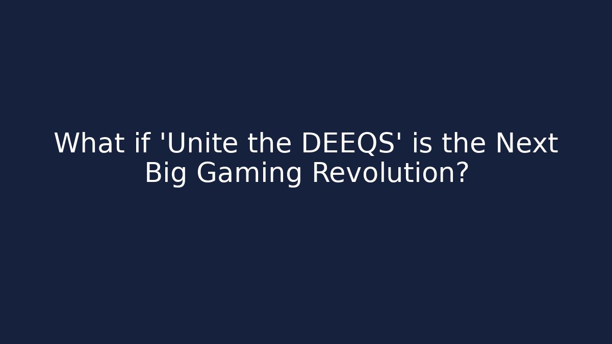 What if 'Unite the DEEQS' is the Next Big Gaming Revolution?