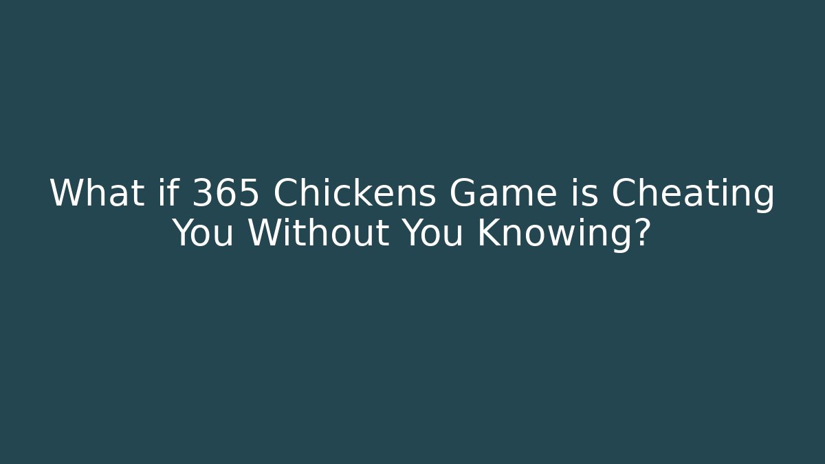 What if 365 Chickens Game is Cheating You Without You Knowing?