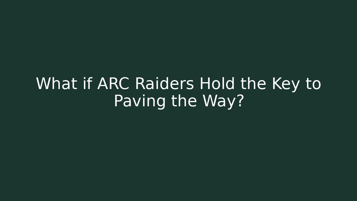 What if ARC Raiders Hold the Key to Paving the Way?