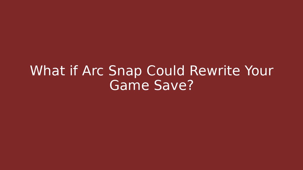 What if Arc Snap Could Rewrite Your Game Save?