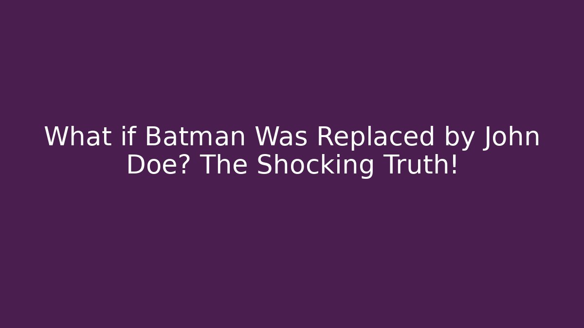 What if Batman Was Replaced by John Doe? The Shocking Truth!