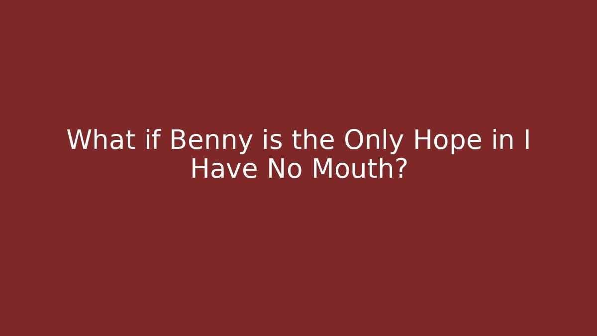 What if Benny is the Only Hope in I Have No Mouth?