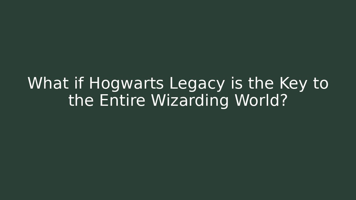 What if Hogwarts Legacy is the Key to the Entire Wizarding World?