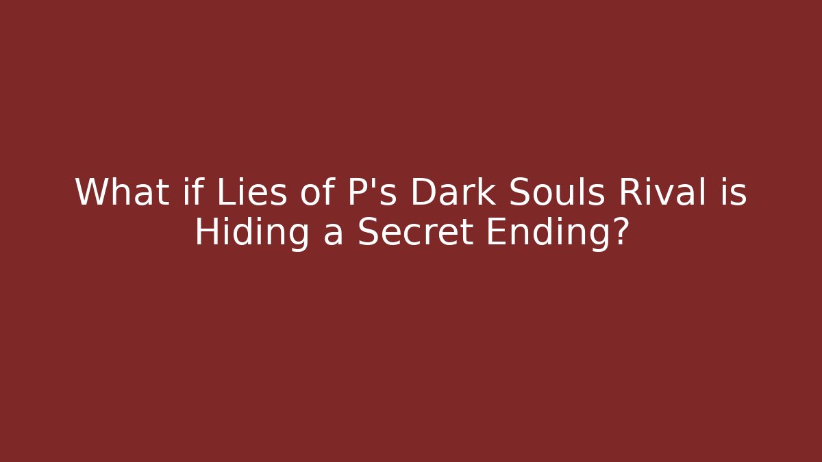 What if Lies of P's Dark Souls Rival is Hiding a Secret Ending?