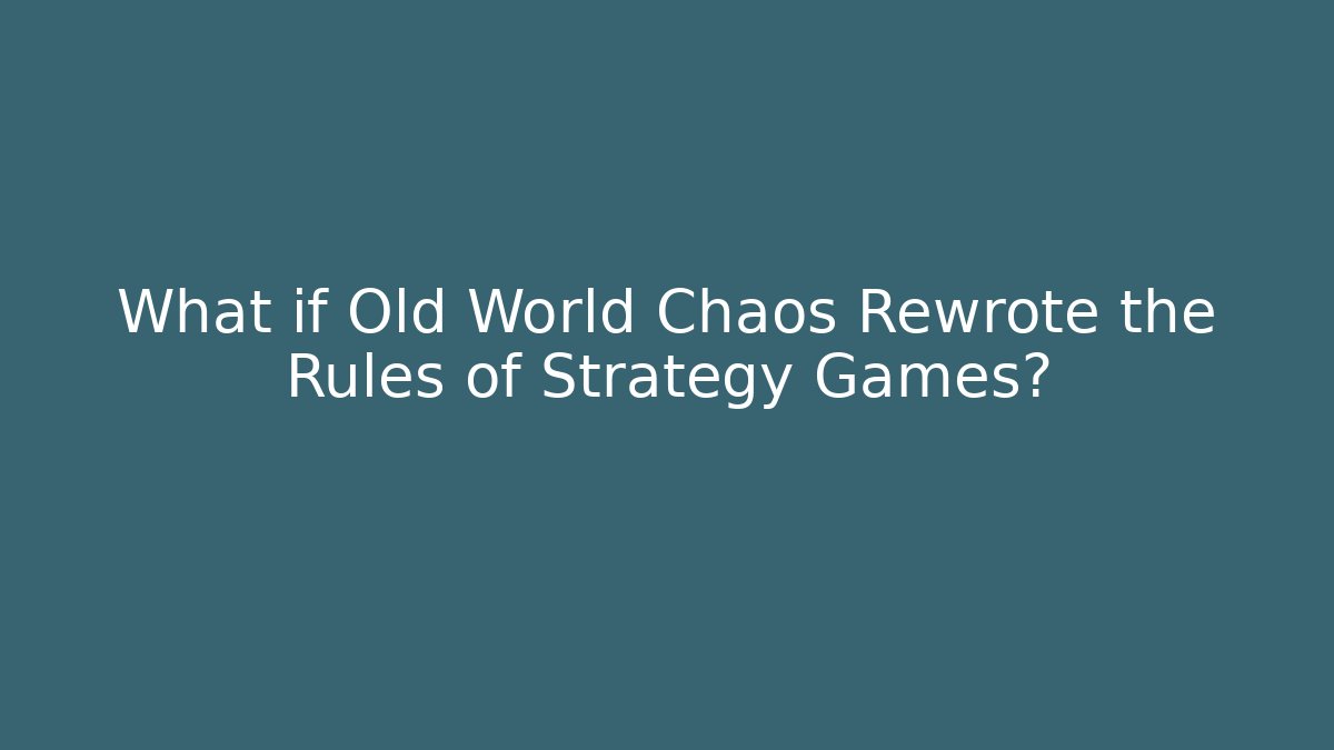 What if Old World Chaos Rewrote the Rules of Strategy Games?