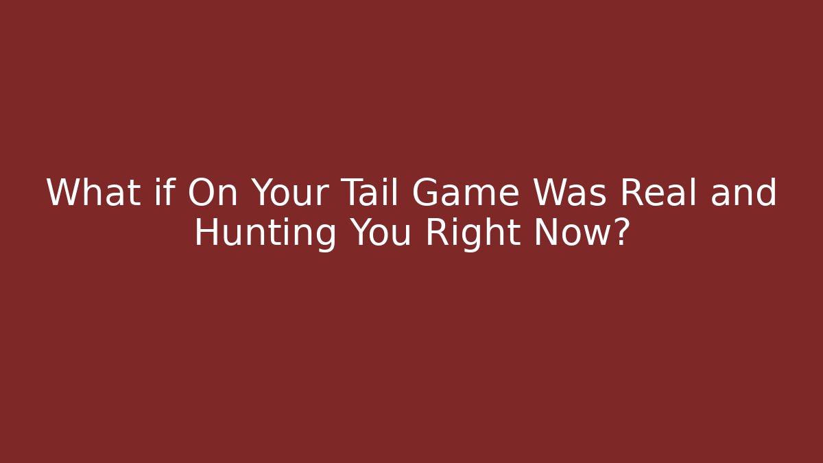 What if On Your Tail Game Was Real and Hunting You Right Now?