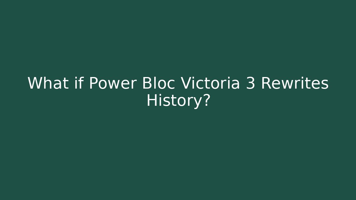 What if Power Bloc Victoria 3 Rewrites History?