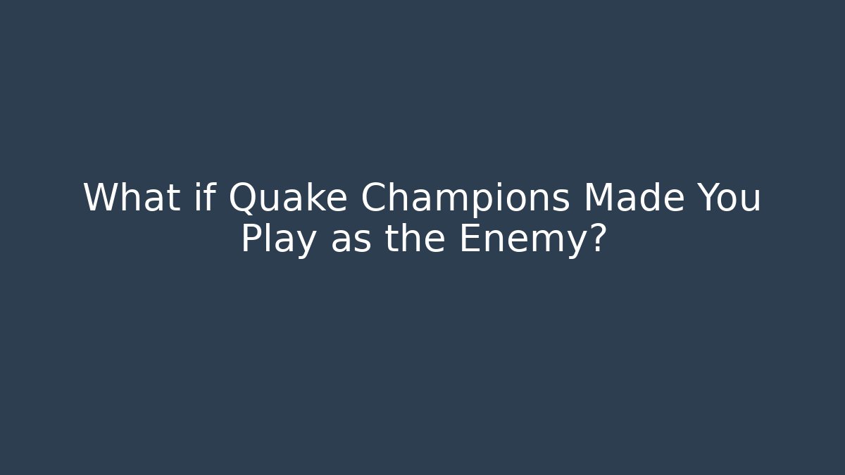 What if Quake Champions Made You Play as the Enemy?