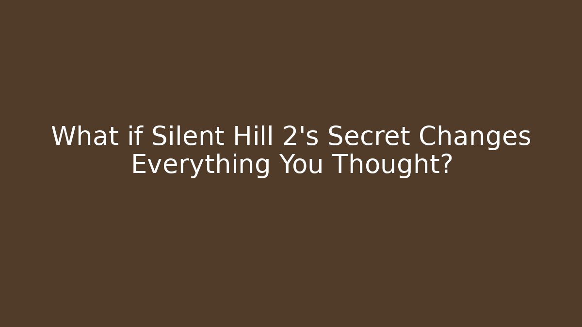 What if Silent Hill 2's Secret Changes Everything You Thought?