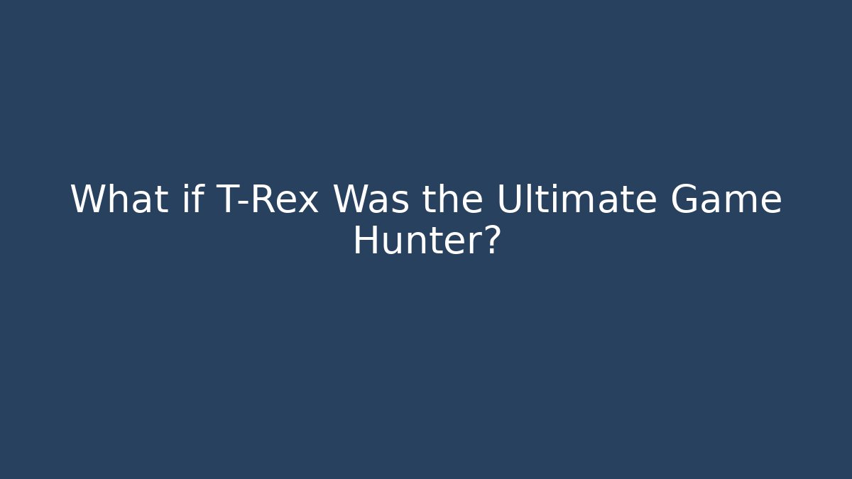 What if T-Rex Was the Ultimate Game Hunter?