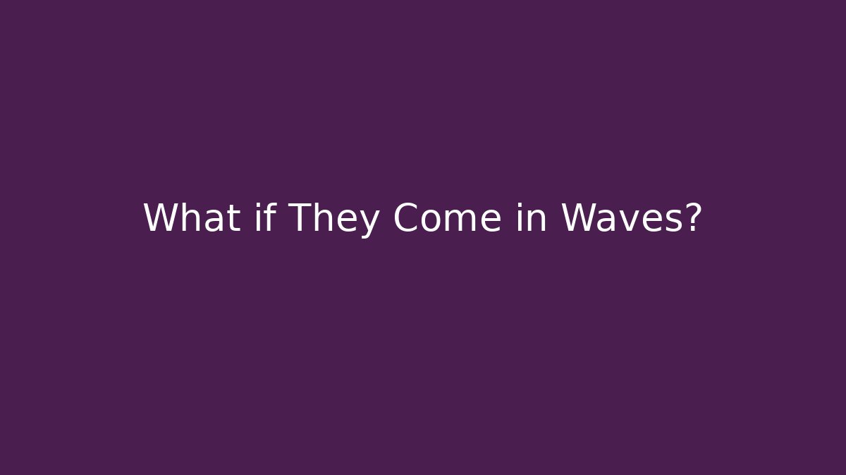 What if They Come in Waves?