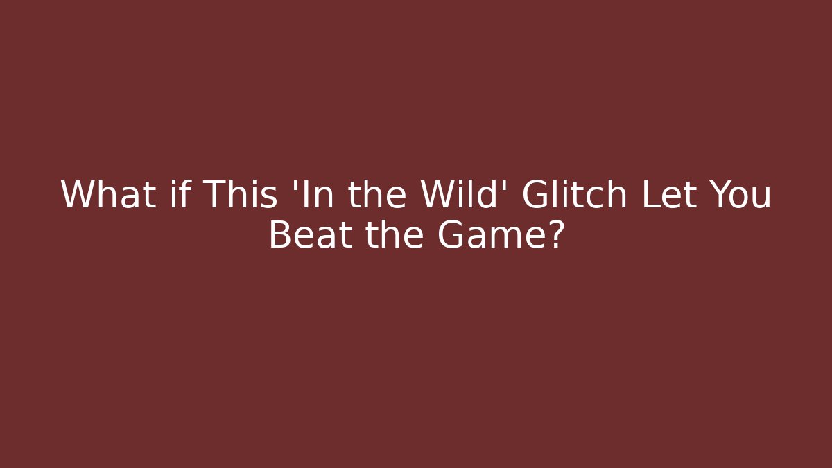What if This ‘In the Wild’ Glitch Let You Beat the Game?