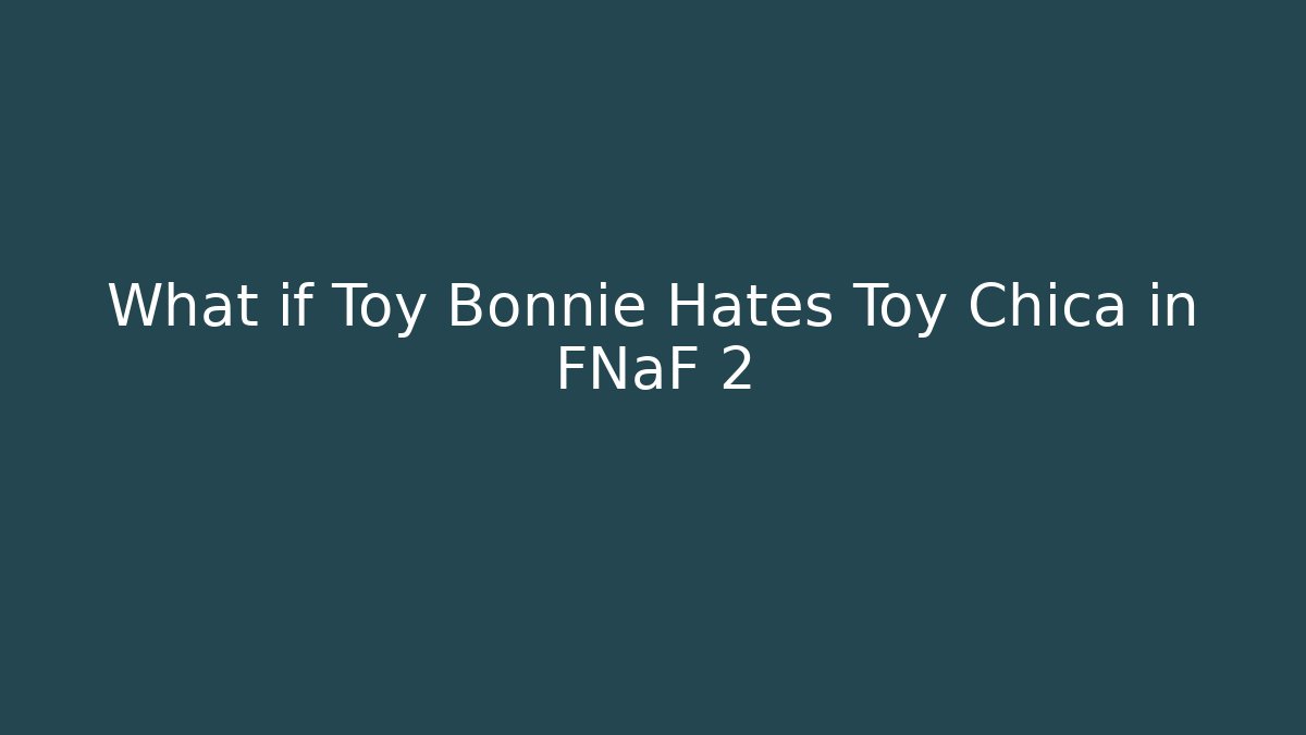 What if Toy Bonnie Hates Toy Chica in FNaF 2