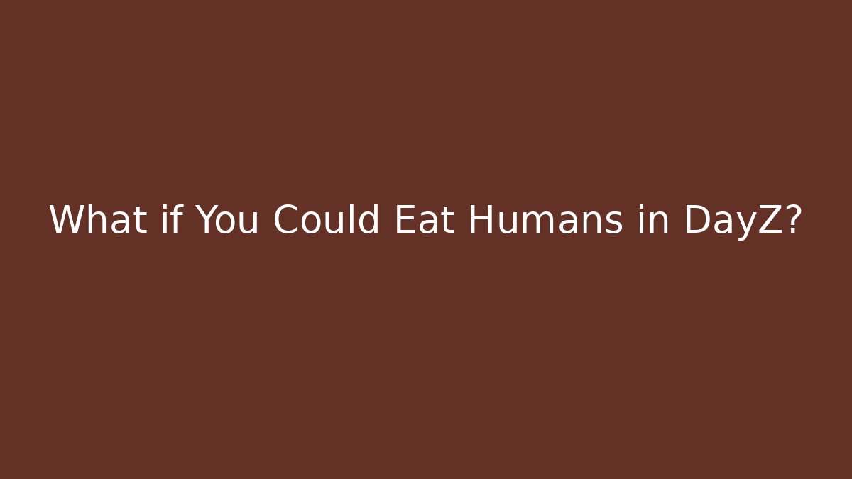 What if You Could Eat Humans in DayZ?