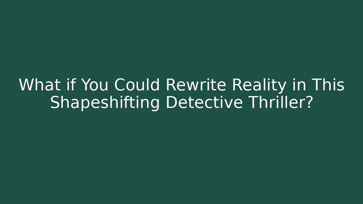 What if You Could Rewrite Reality in This Shapeshifting Detective Thriller?