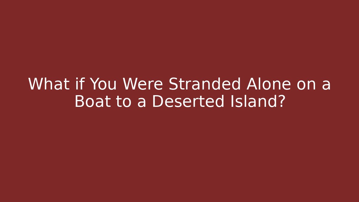 What if You Were Stranded Alone on a Boat to a Deserted Island?