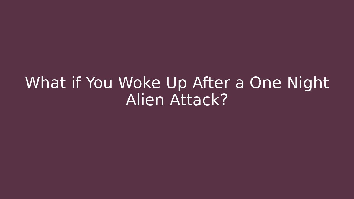 What if You Woke Up After a One Night Alien Attack?