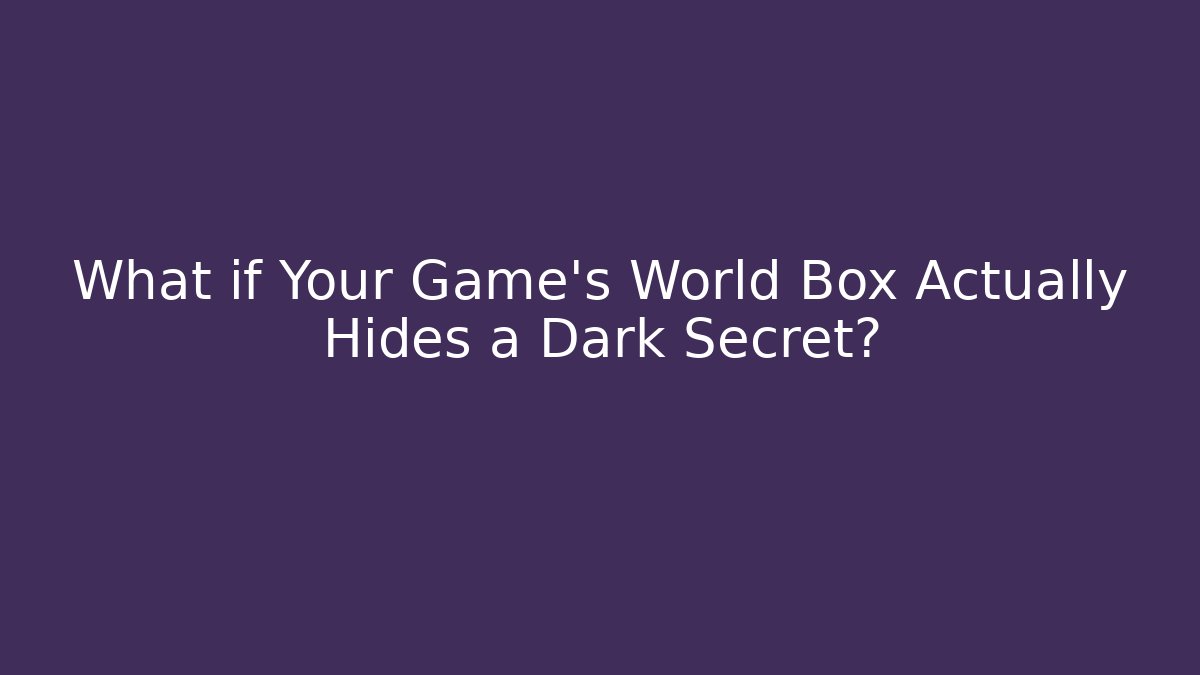 What if Your Game's World Box Actually Hides a Dark Secret?