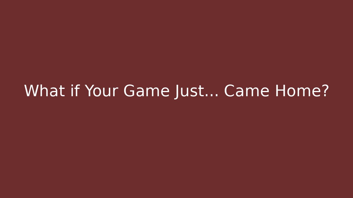 What if Your Game Just... Came Home? - Andrea Zevedo