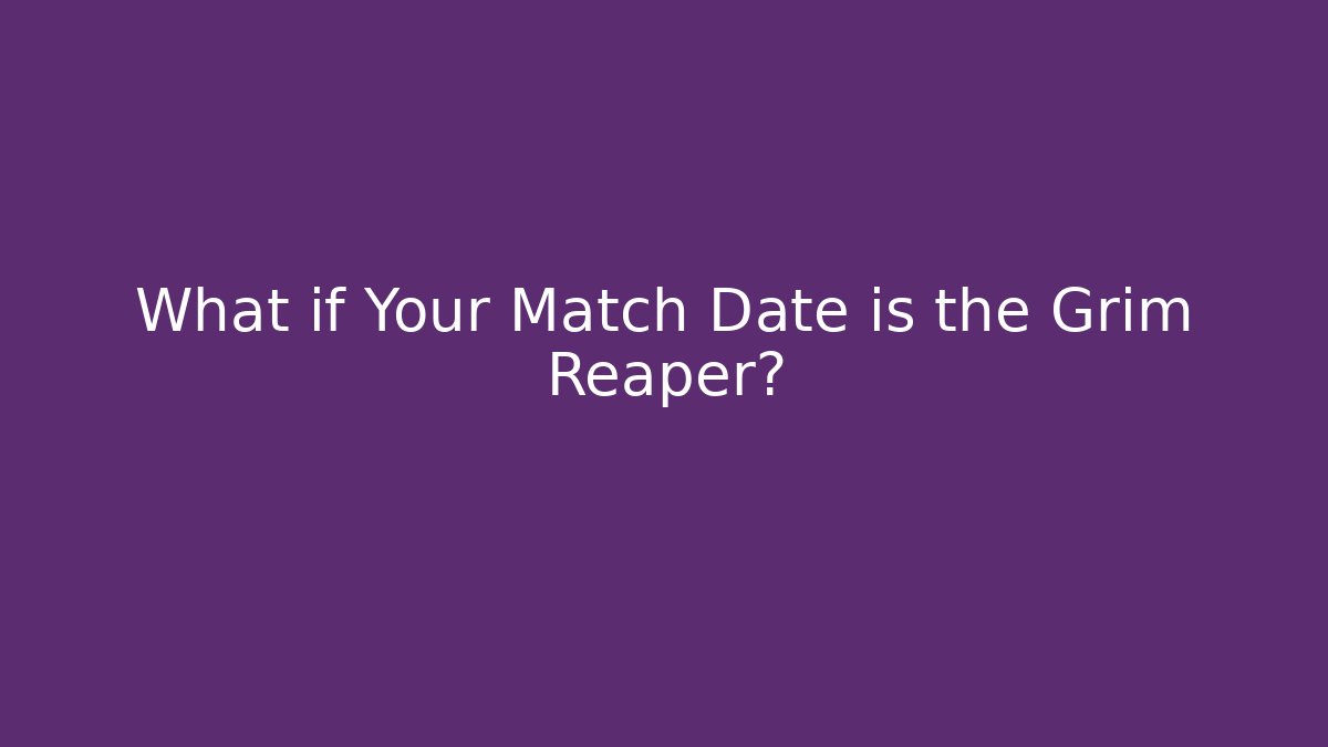 What if Your Match Date is the Grim Reaper?