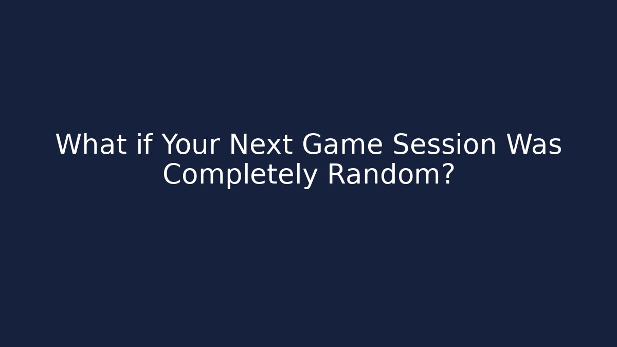 What if Your Next Game Session Was Completely Random?