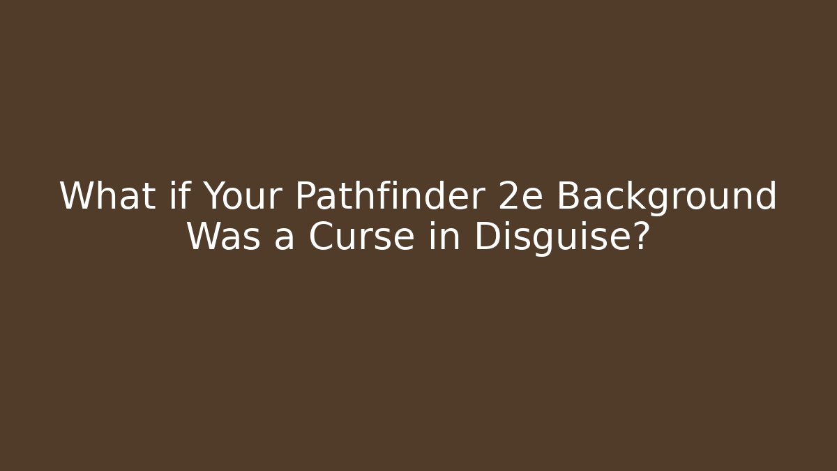What if Your Pathfinder 2e Background Was a Curse in Disguise?