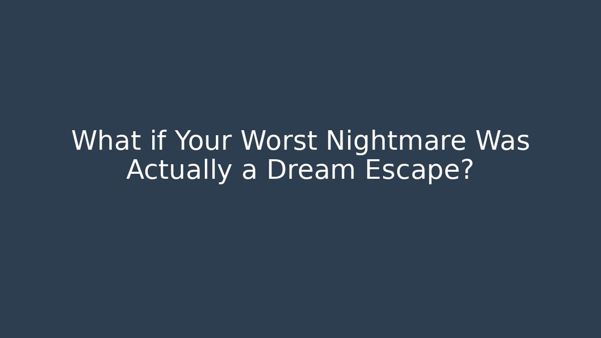 What if Your Worst Nightmare Was Actually a Dream Escape?