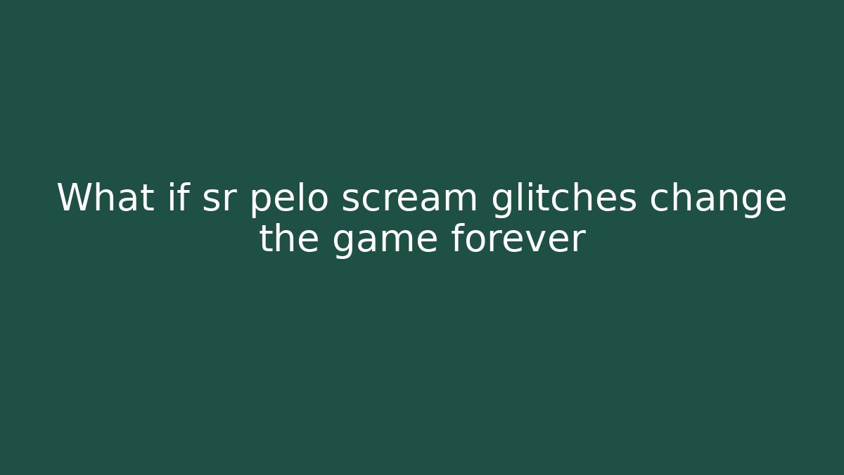 What if sr pelo scream glitches change the game forever - Andrea Zevedo