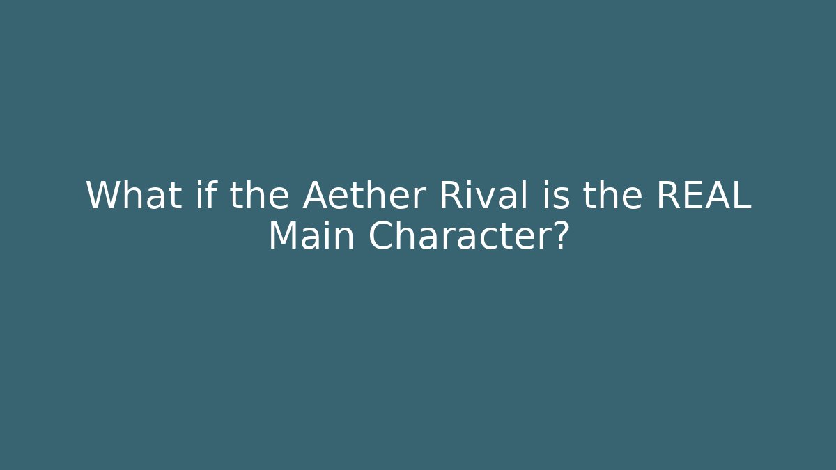 What if the Aether Rival is the REAL Main Character? - Andrea Zevedo