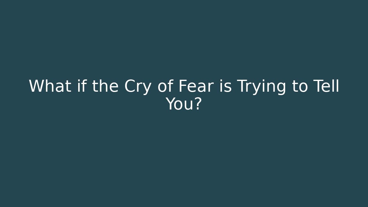 What if the Cry of Fear is Trying to Tell You?