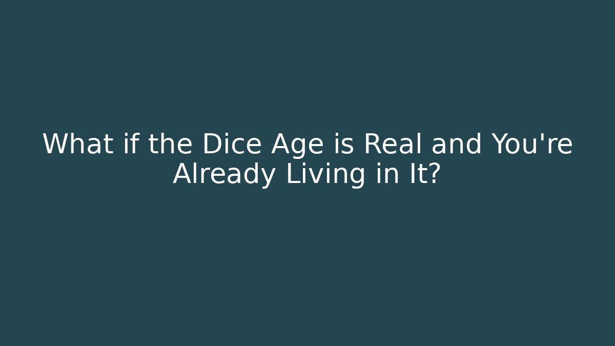 What if the Dice Age is Real and You're Already Living in It?