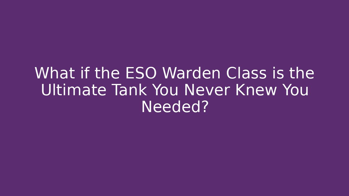 What if the ESO Warden Class is the Ultimate Tank You Never Knew You Needed?
