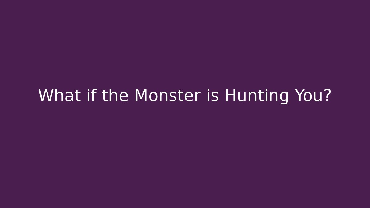 What if the Monster is Hunting You?