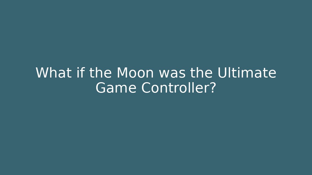 What if the Moon was the Ultimate Game Controller?