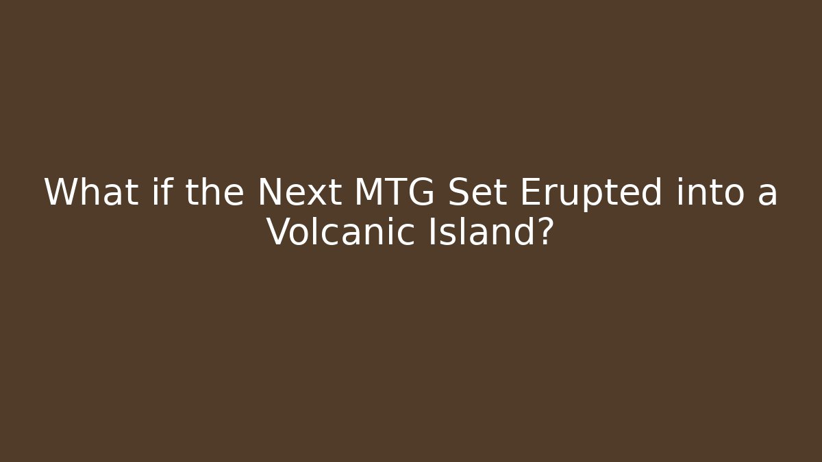 What if the Next MTG Set Erupted into a Volcanic Island? - Andrea Zevedo