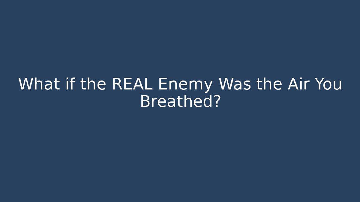 What if the REAL Enemy Was the Air You Breathed?