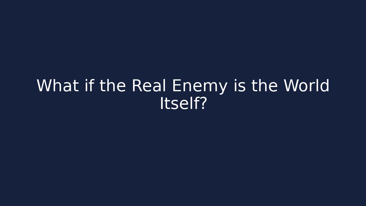 What if the Real Enemy is the World Itself?
