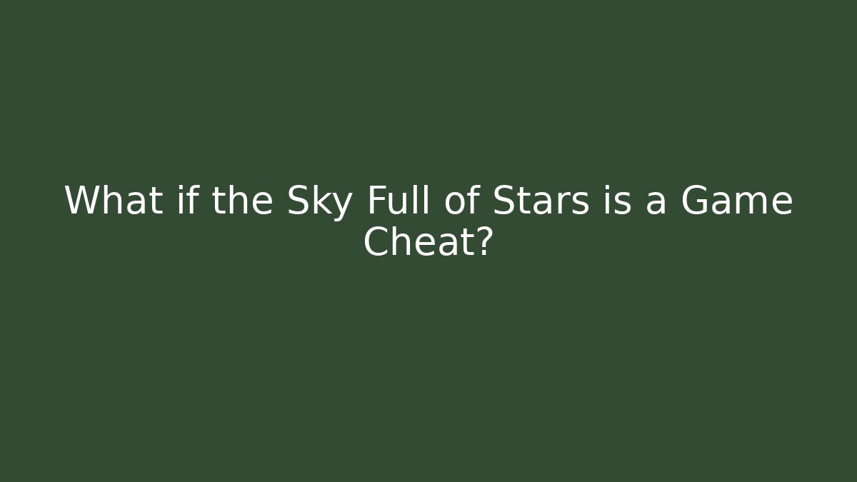 What if the Sky Full of Stars is a Game Cheat?