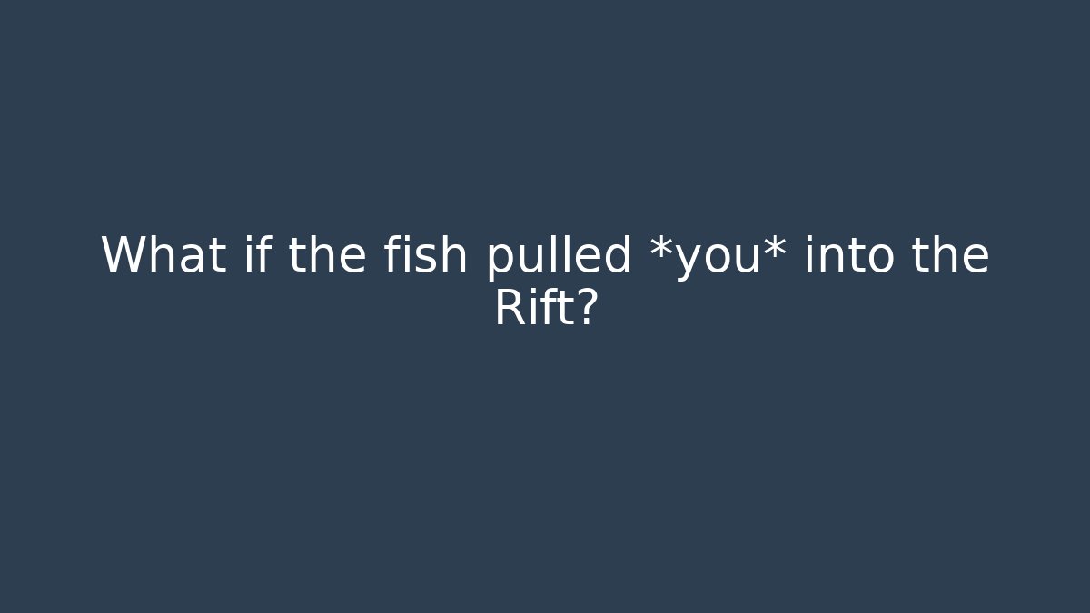 What if the fish pulled *you* into the Rift? - Andrea Zevedo