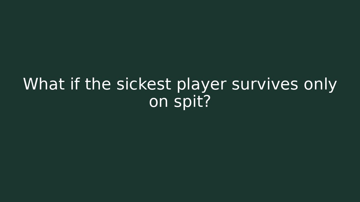 What if the sickest player survives only on spit?