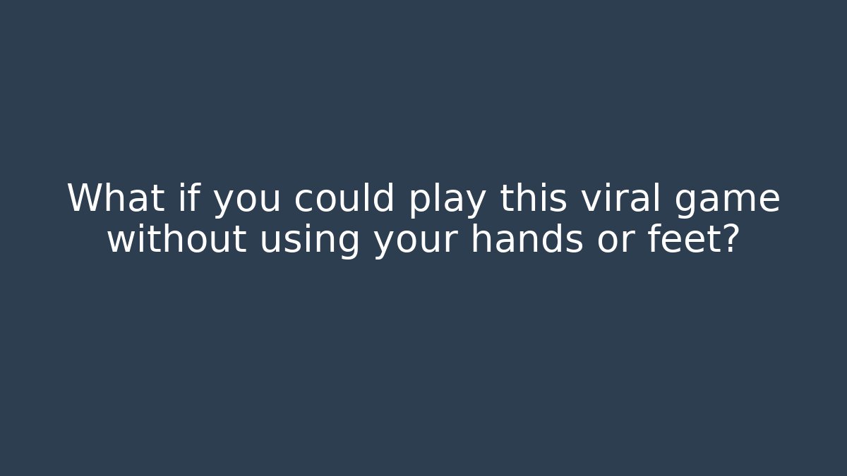 What if you could play this viral game without using your hands or feet?